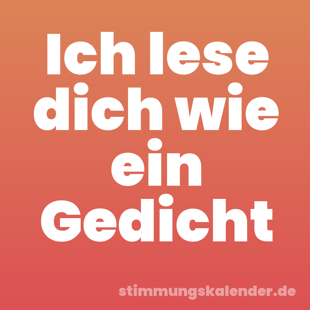 Ich lese dich wie ein Gedicht