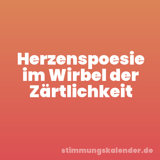 Herzenspoesie im Wirbel der Zärtlichkeit