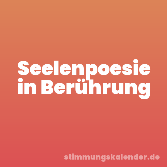 Seelenpoesie in Berührung