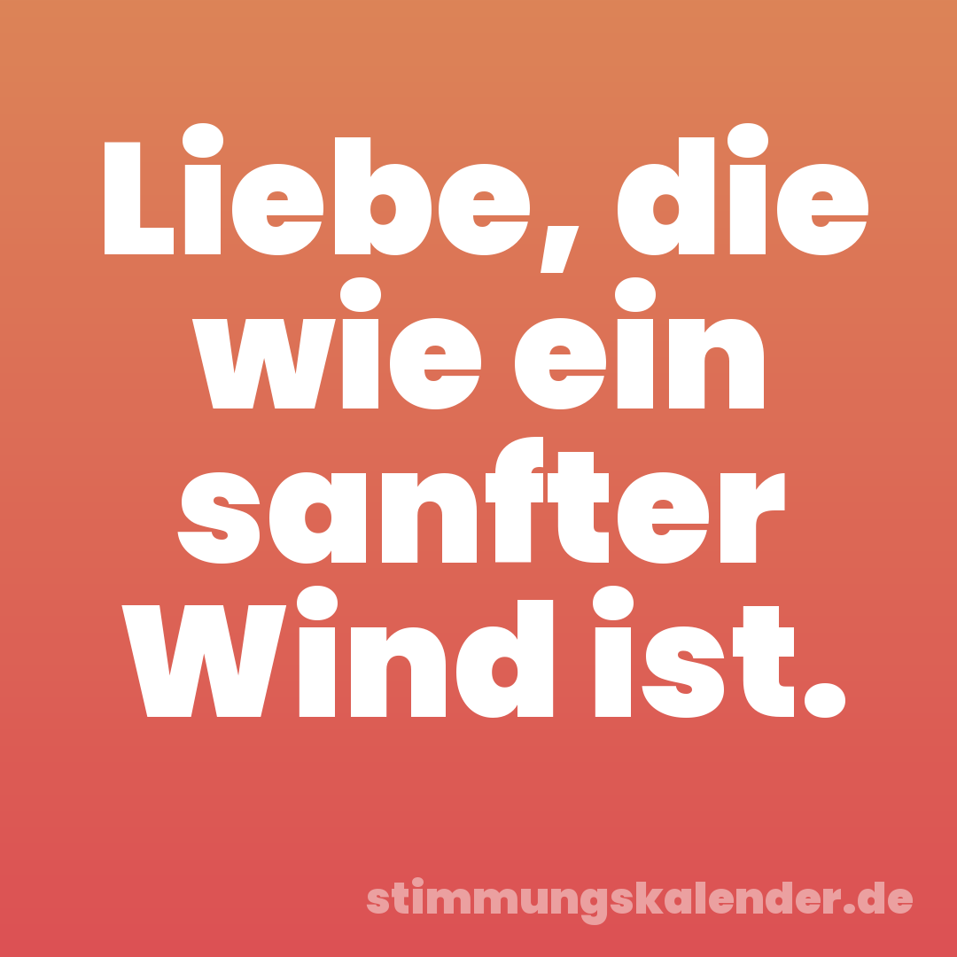 Liebe, die wie ein sanfter Wind ist.