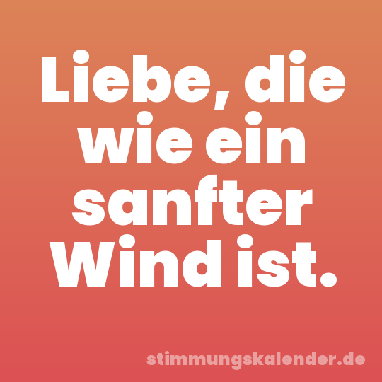 Liebe, die wie ein sanfter Wind ist.