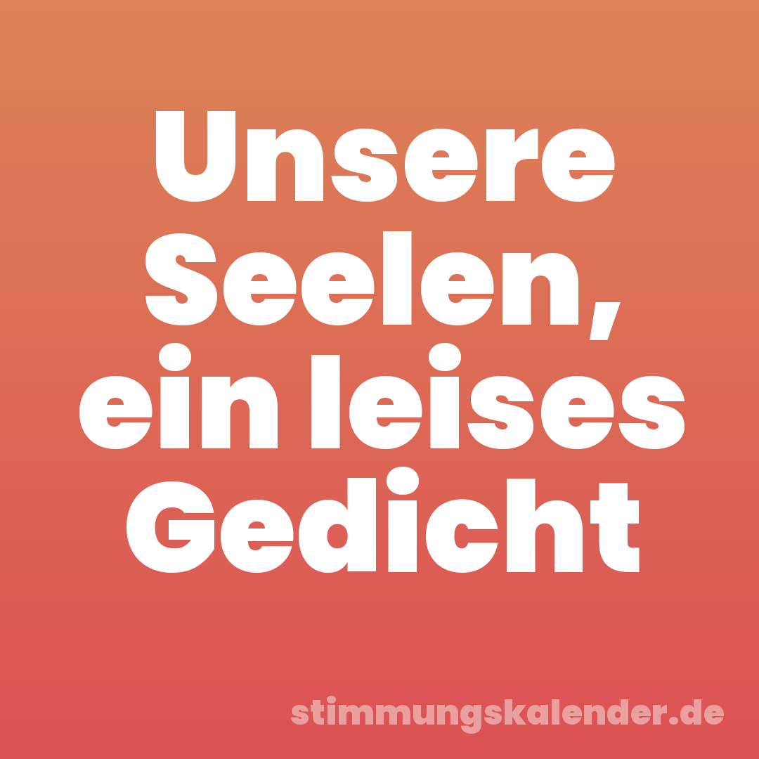 Unsere Seelen, ein leises Gedicht