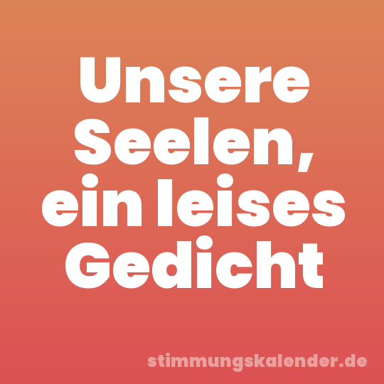 Unsere Seelen, ein leises Gedicht