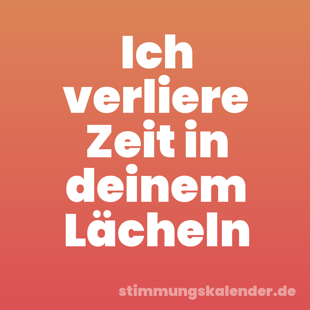Ich verliere Zeit in deinem Lächeln
