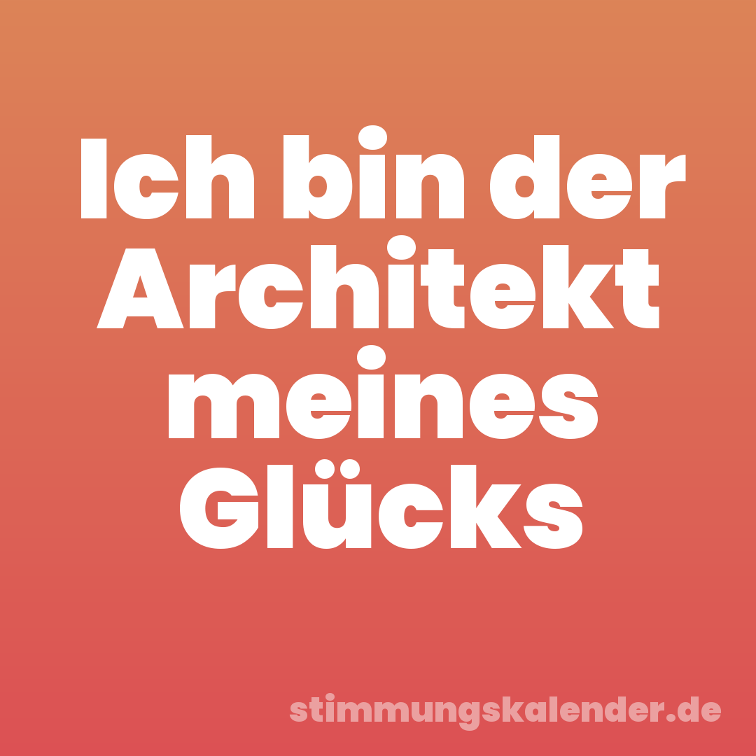 Ich bin der Architekt meines Glücks