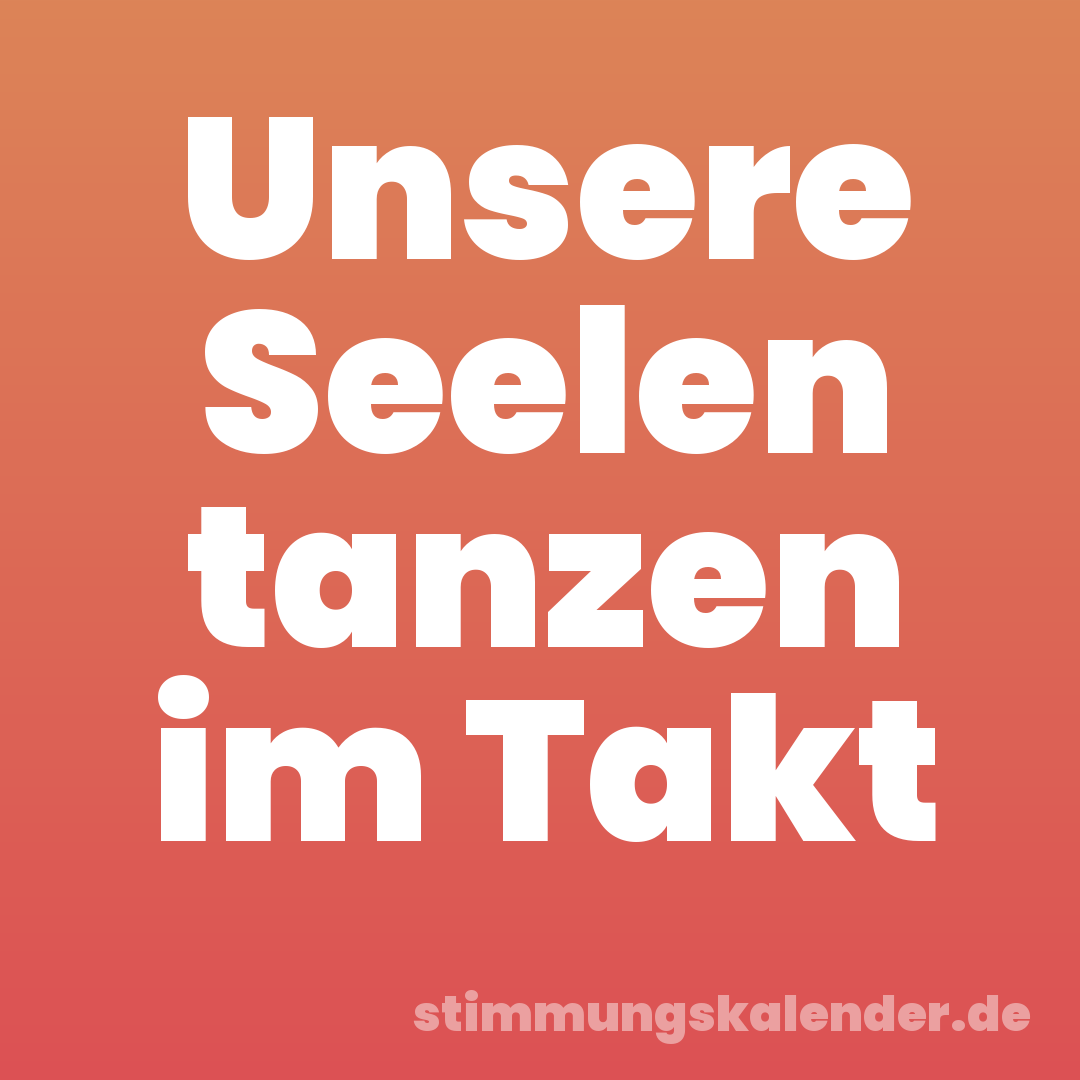 Unsere Seelen tanzen im Takt