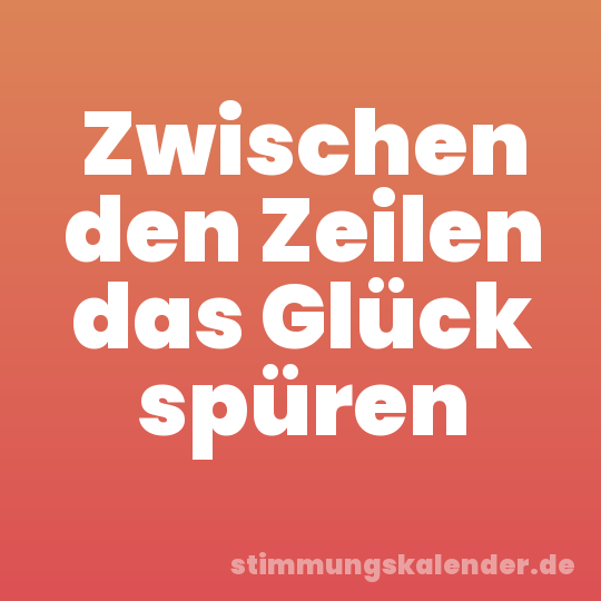 Zwischen den Zeilen das Glück spüren