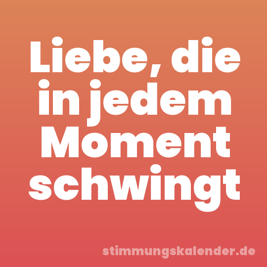 Liebe, die in jedem Moment schwingt
