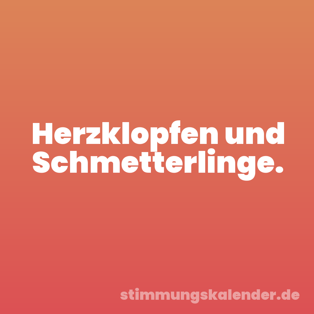 Herzklopfen und Schmetterlinge.