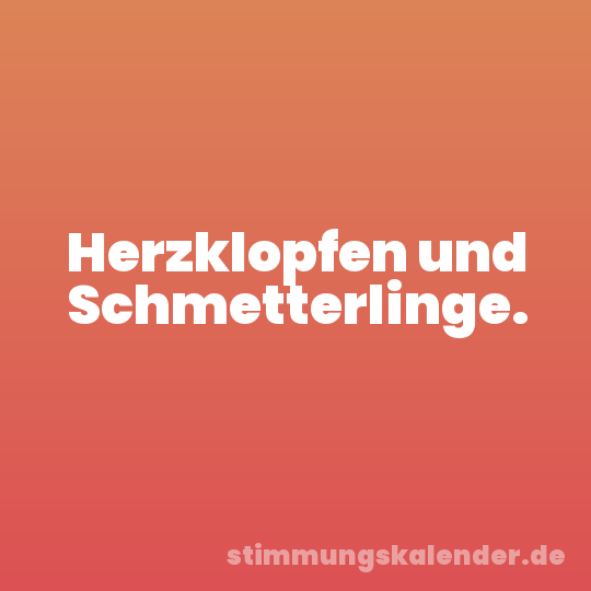 Herzklopfen und Schmetterlinge.