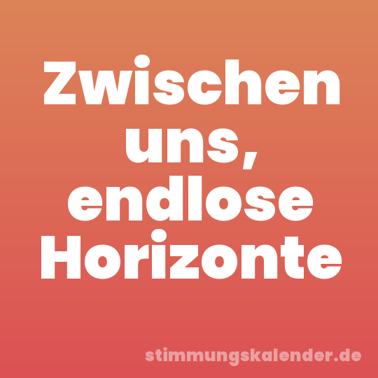 Zwischen uns, endlose Horizonte