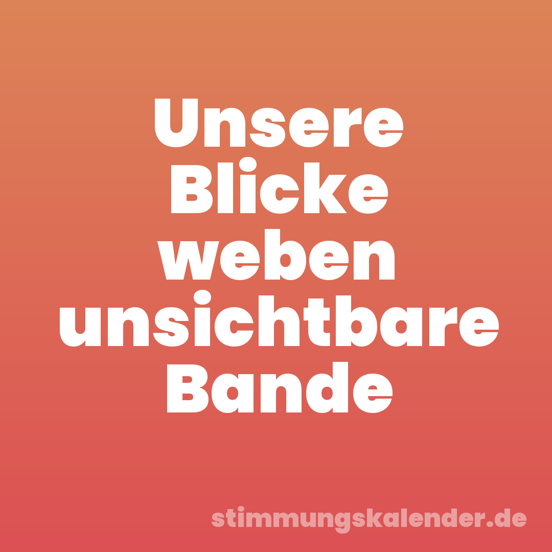 Unsere Blicke weben unsichtbare Bande