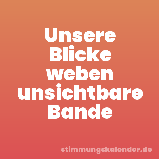 Unsere Blicke weben unsichtbare Bande
