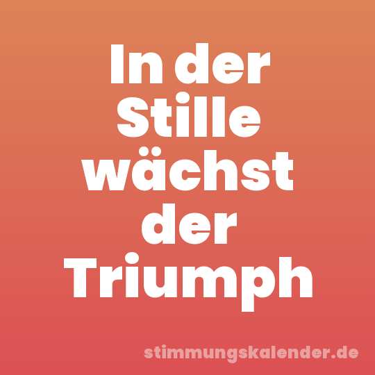 In der Stille wächst der Triumph