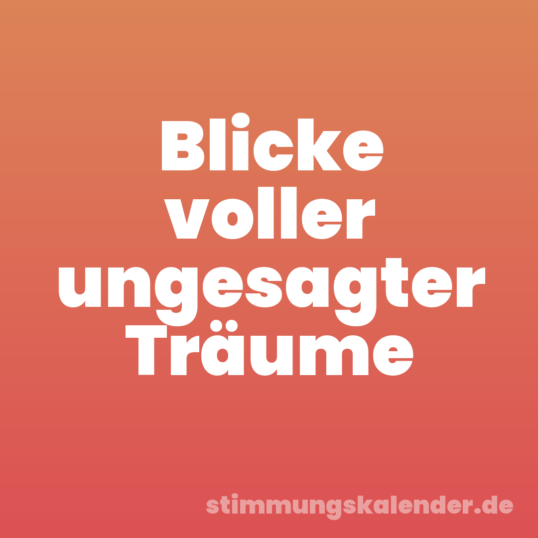 Blicke voller ungesagter Träume