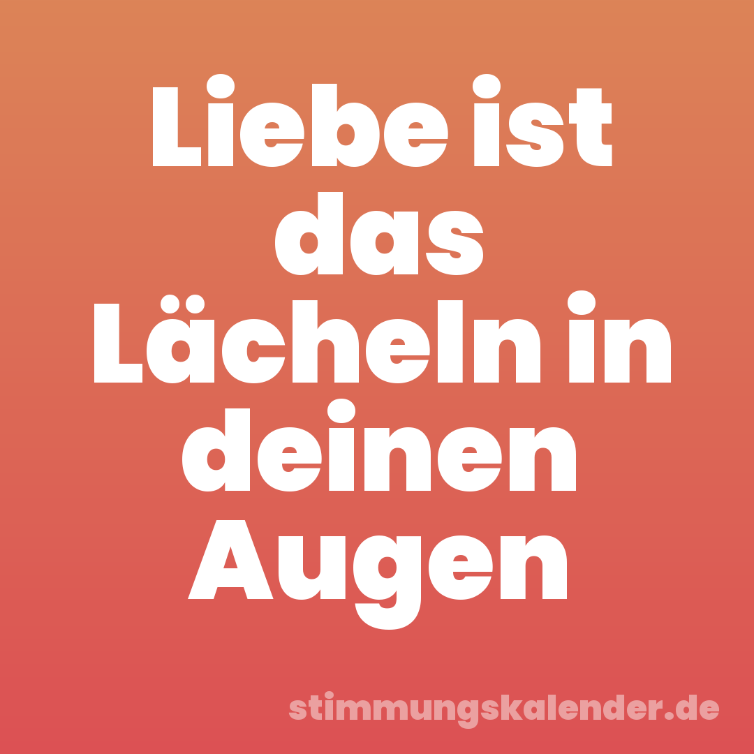 Liebe ist das Lächeln in deinen Augen