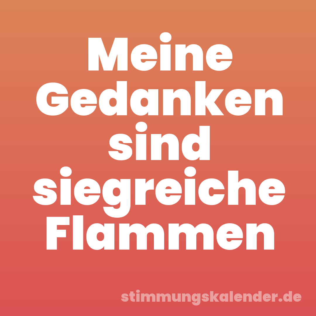 Meine Gedanken sind siegreiche Flammen