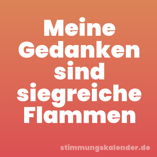 Meine Gedanken sind siegreiche Flammen