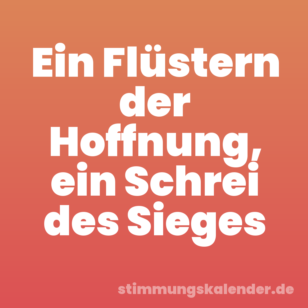 Ein Flüstern der Hoffnung, ein Schrei des Sieges