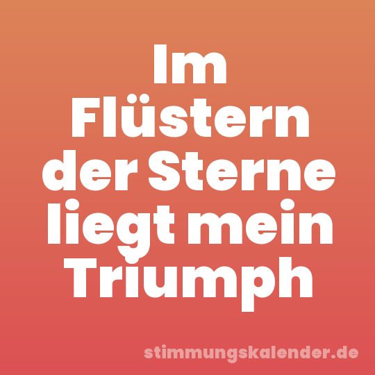 Im Flüstern der Sterne liegt mein Triumph