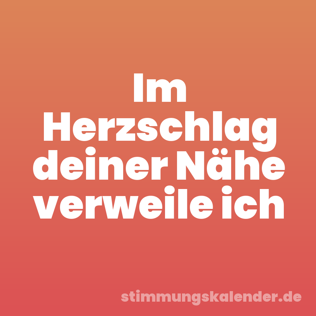 Im Herzschlag deiner Nähe verweile ich