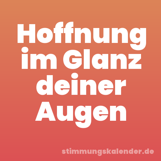 Hoffnung im Glanz deiner Augen