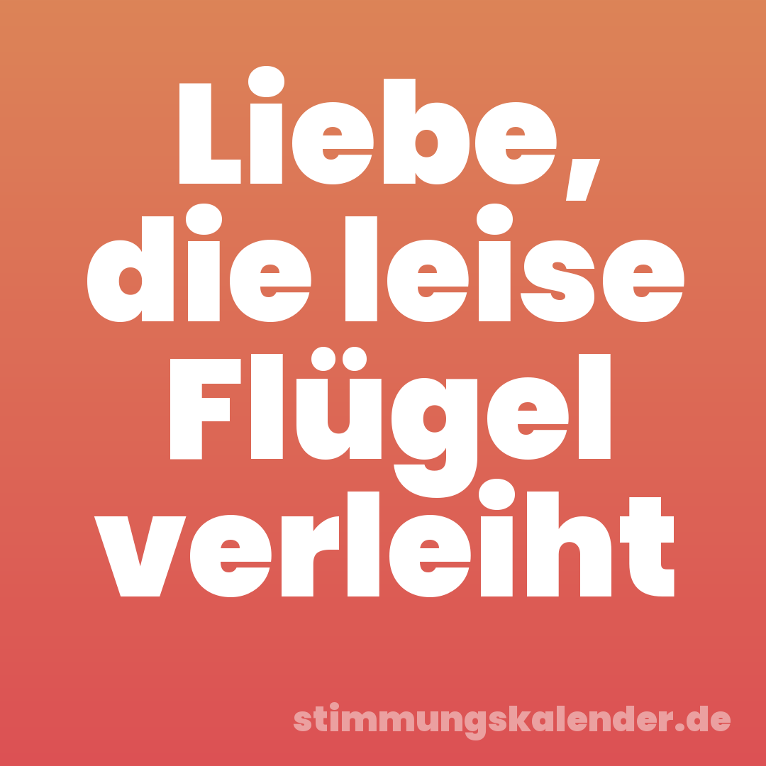 Liebe, die leise Flügel verleiht