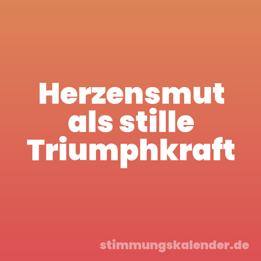 Herzensmut als stille Triumphkraft