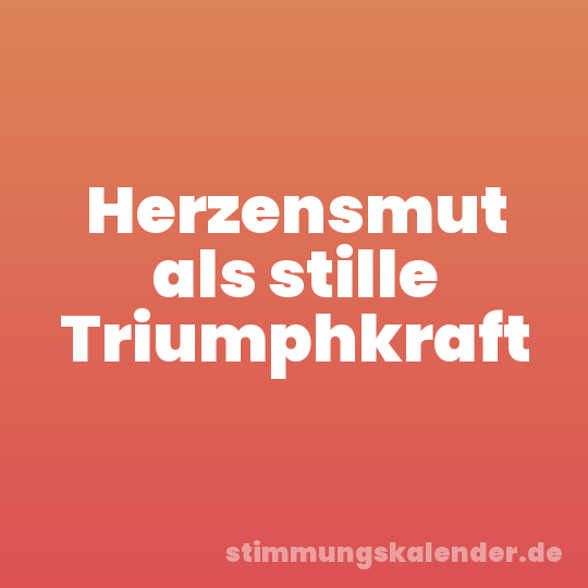 Herzensmut als stille Triumphkraft
