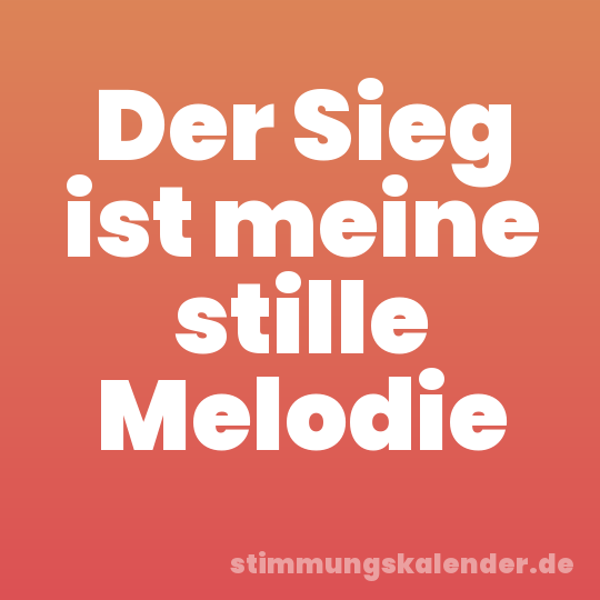Der Sieg ist meine stille Melodie