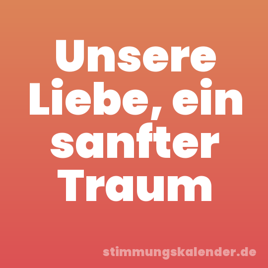 Unsere Liebe, ein sanfter Traum