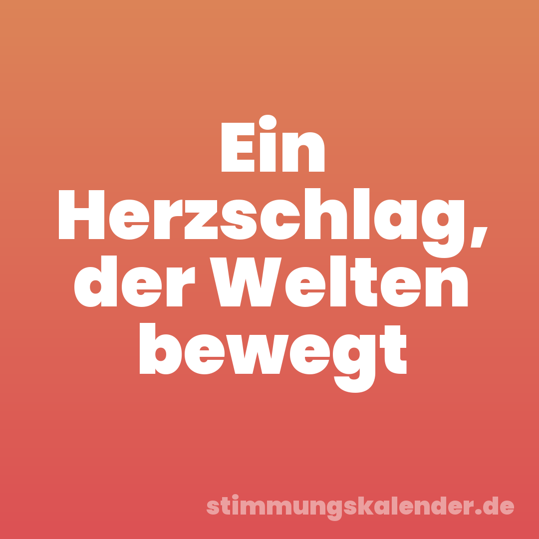 Ein Herzschlag, der Welten bewegt