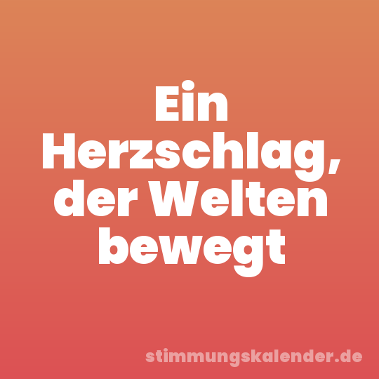 Ein Herzschlag, der Welten bewegt