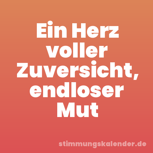 Ein Herz voller Zuversicht, endloser Mut