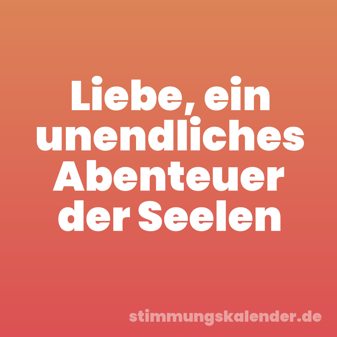 Liebe, ein unendliches Abenteuer der Seelen