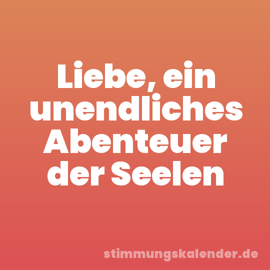 Liebe, ein unendliches Abenteuer der Seelen