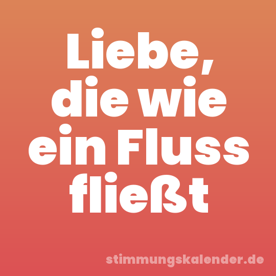 Liebe, die wie ein Fluss fließt