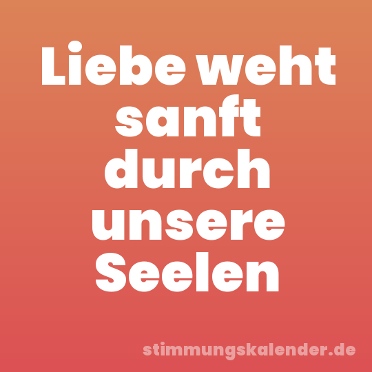 Liebe weht sanft durch unsere Seelen