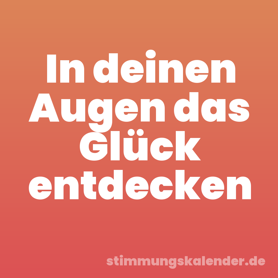 In deinen Augen das Glück entdecken