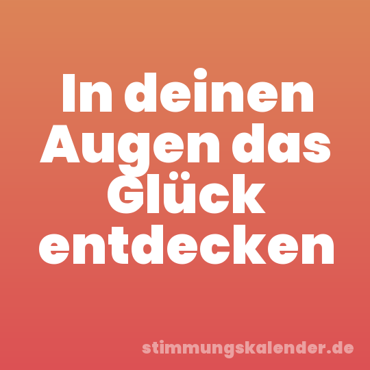 In deinen Augen das Glück entdecken