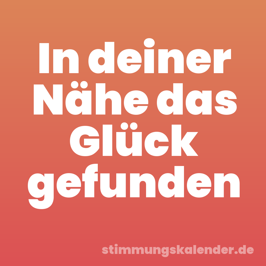 In deiner Nähe das Glück gefunden
