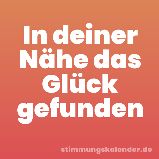 In deiner Nähe das Glück gefunden
