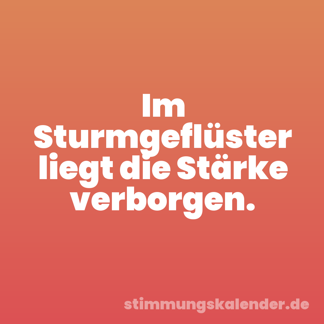 Im Sturmgeflüster liegt die Stärke verborgen.
