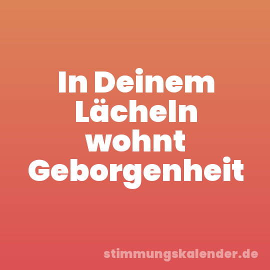 In Deinem Lächeln wohnt Geborgenheit