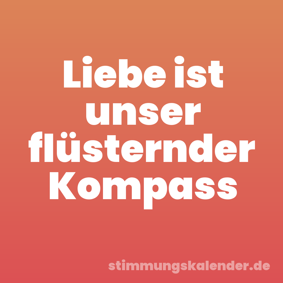 Liebe ist unser flüsternder Kompass