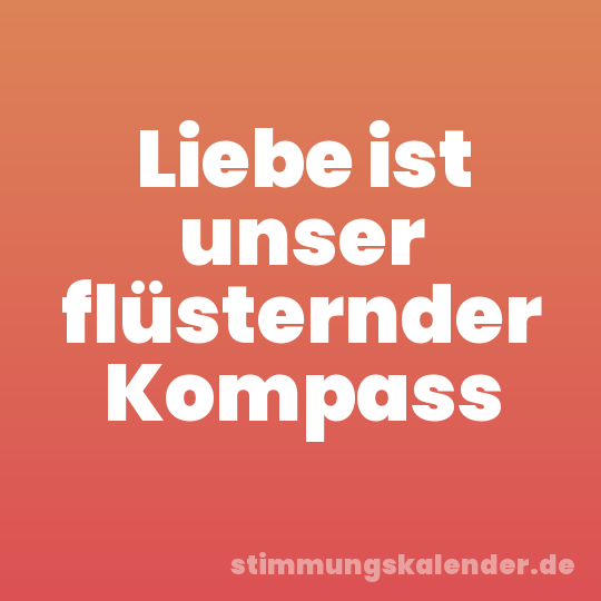 Liebe ist unser flüsternder Kompass