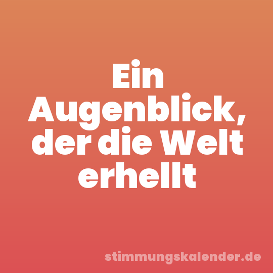 Ein Augenblick, der die Welt erhellt