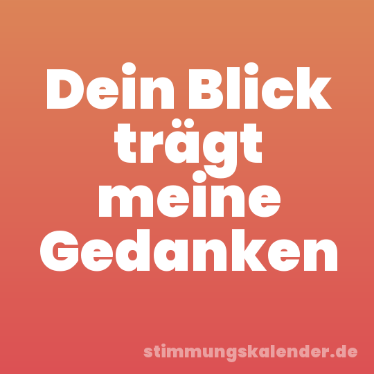 Dein Blick trägt meine Gedanken