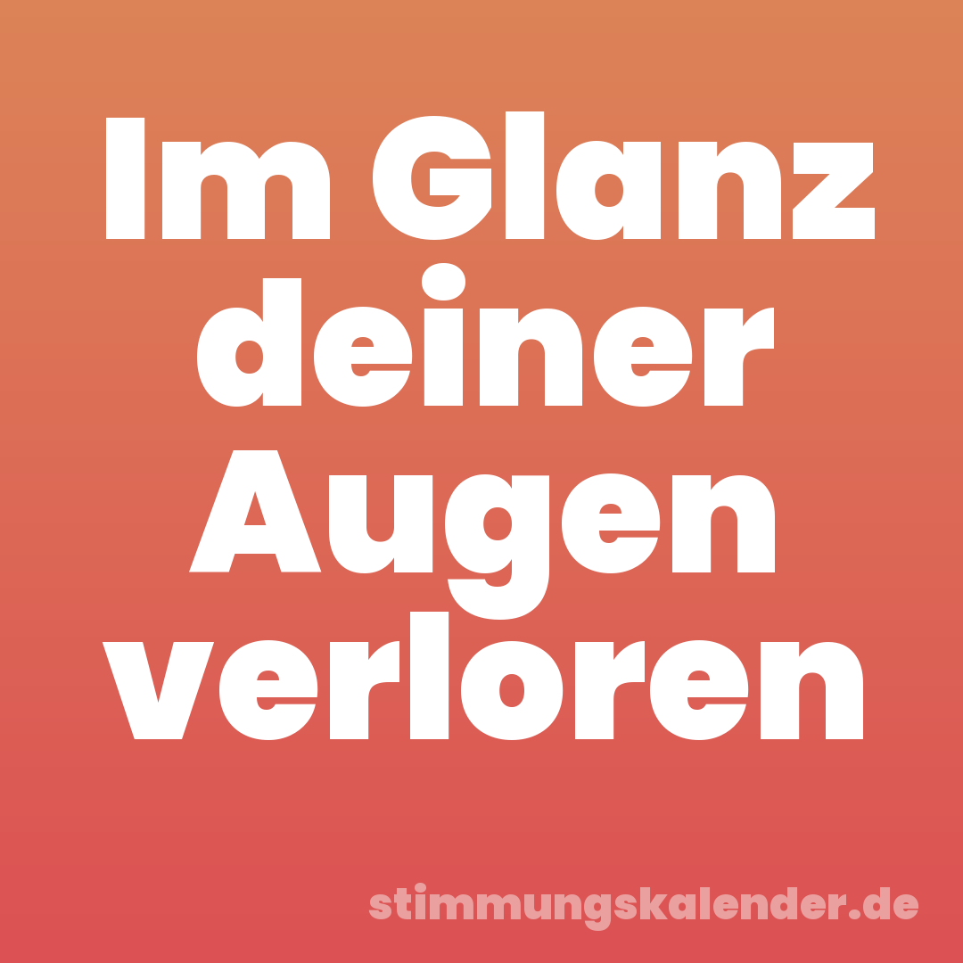 Im Glanz deiner Augen verloren