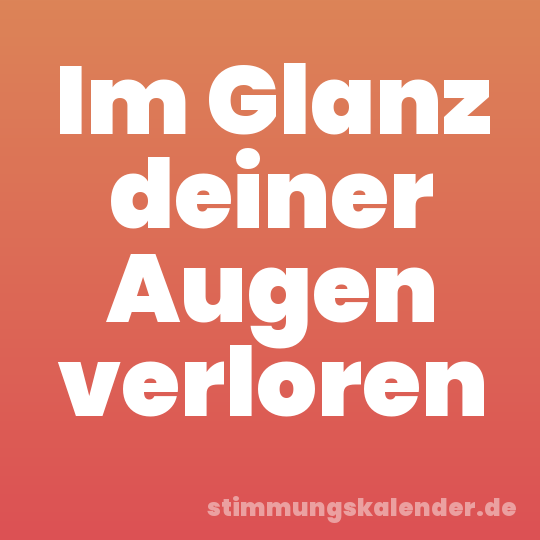 Im Glanz deiner Augen verloren